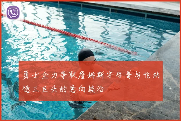 勇士全力争取詹姆斯字母哥与伦纳德三巨头的意向接洽