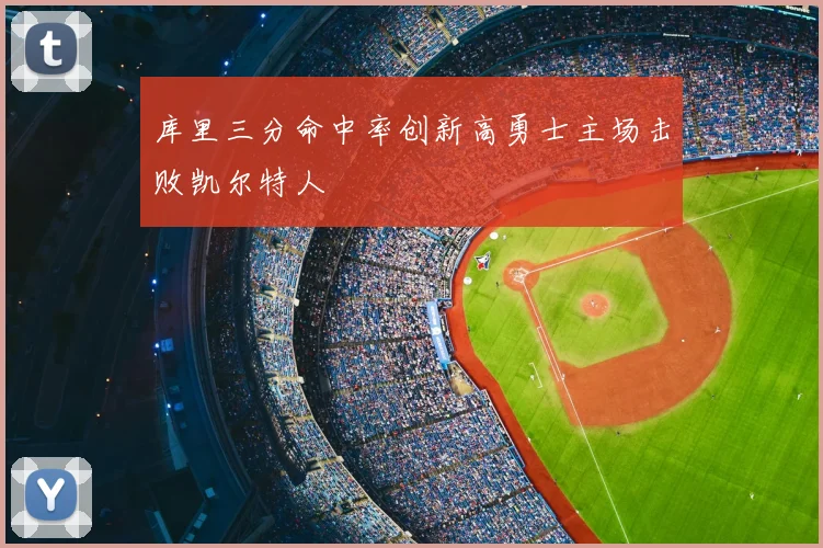 库里三分命中率创新高勇士主场击败凯尔特人