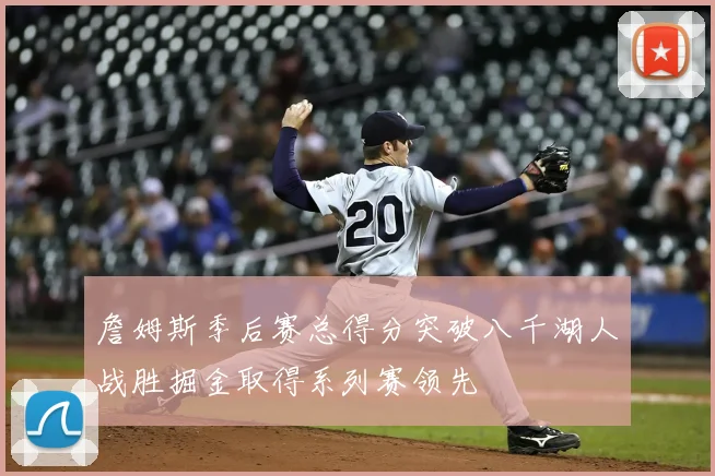 詹姆斯季后赛总得分突破八千湖人战胜掘金取得系列赛领先