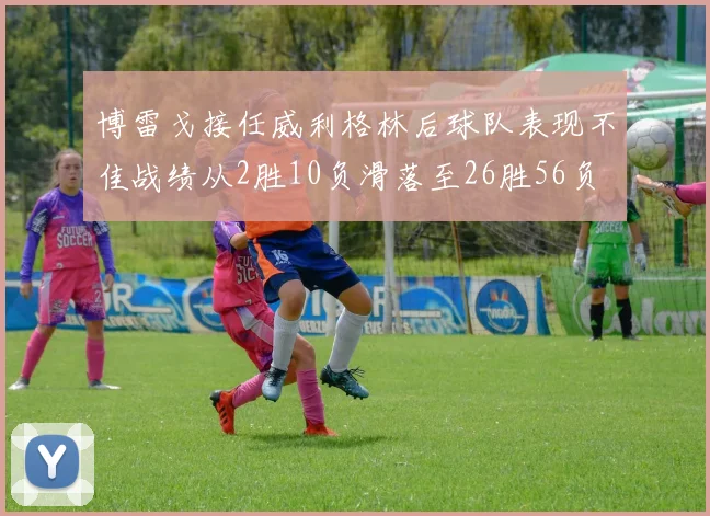 博雷戈接任威利格林后球队表现不佳战绩从2胜10负滑落至26胜56负