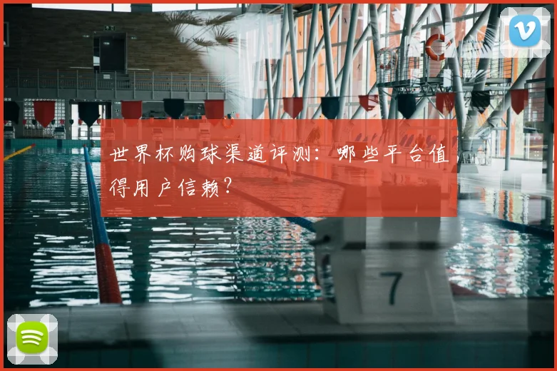 世界杯购球渠道评测:哪些平台值得用户信赖?