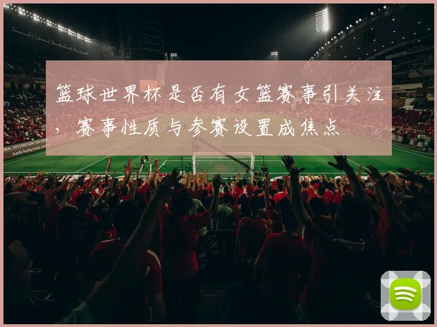 篮球世界杯是否有女篮赛事引关注，赛事性质与参赛设置成焦点