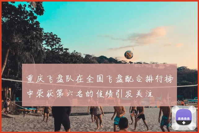 重庆飞盘队在全国飞盘配合排行榜中荣获第六名的佳绩引发关注