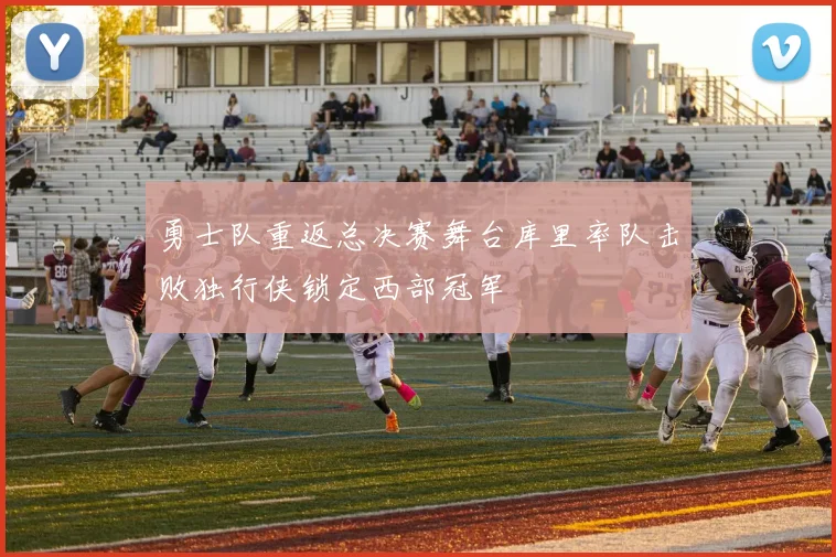 勇士队重返总决赛舞台库里率队击败独行侠锁定西部冠军