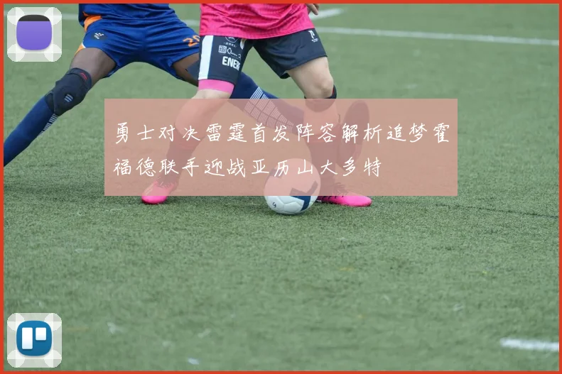 勇士对决雷霆首发阵容解析追梦霍福德联手迎战亚历山大多特