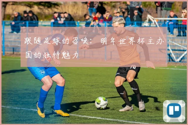 跟随足球的召唤：明年世界杯主办国的独特魅力