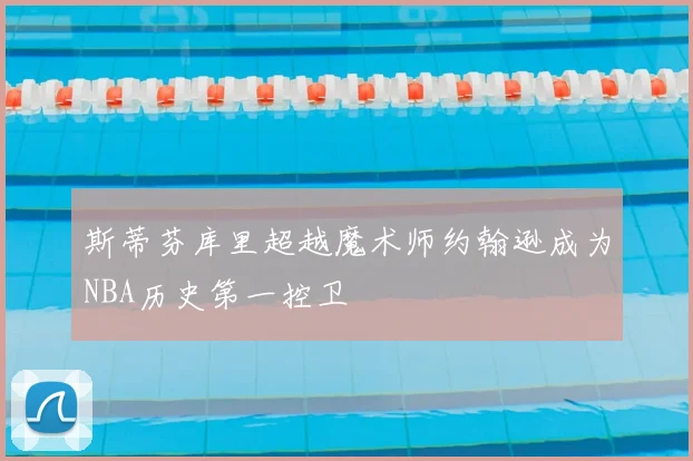 斯蒂芬库里超越魔术师约翰逊成为NBA历史第一控卫
