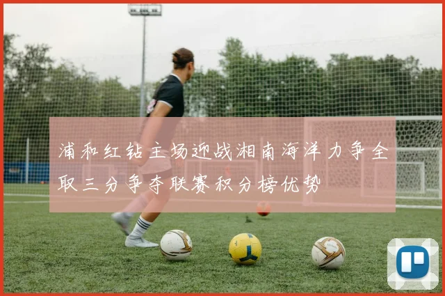 浦和红钻主场迎战湘南海洋力争全取三分争夺联赛积分榜优势