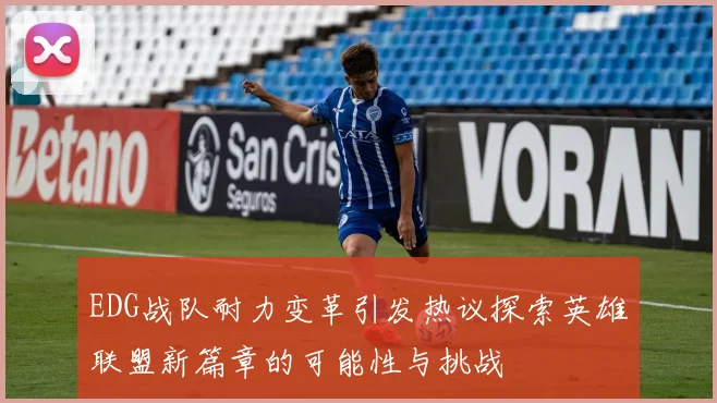 EDG战队耐力变革引发热议探索英雄联盟新篇章的可能性与挑战